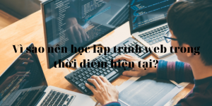 Vì sao nên học lập trình web trong thời điểm hiện tại?